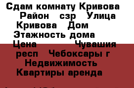 Сдам комнату Кривова 17 › Район ­ сзр › Улица ­ Кривова › Дом ­ 17 › Этажность дома ­ 5 › Цена ­ 6 500 - Чувашия респ., Чебоксары г. Недвижимость » Квартиры аренда   